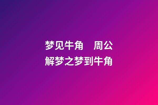 梦见牛角　周公解梦之梦到牛角